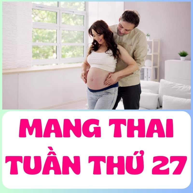 Mang thai tuần thứ 27 bên cạnh ông bố tương lai